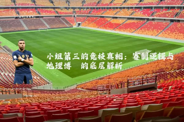 小组第三的竞技真相：赛制逻辑与地理博弈的底层解析