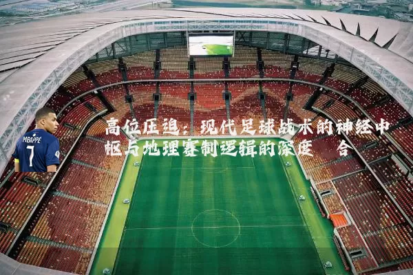 高位压迫：现代足球战术的神经中枢与地理赛制逻辑的深度耦合