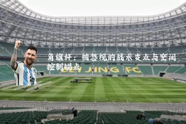 角旗杆：被忽视的战术支点与空间控制锚点