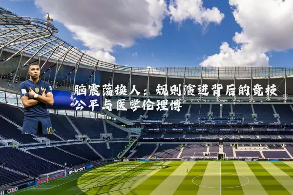脑震荡换人:规则演进背后的竞技公平与医学伦理博弈