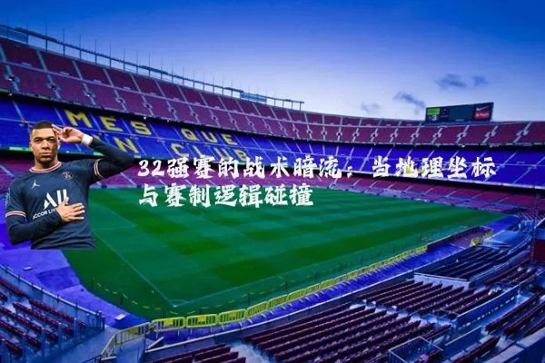 32强赛的战术暗流：当地理坐标与赛制逻辑碰撞