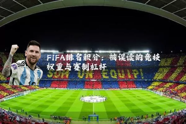 FIFA排名积分:被误读的竞技权重与赛制杠杆
