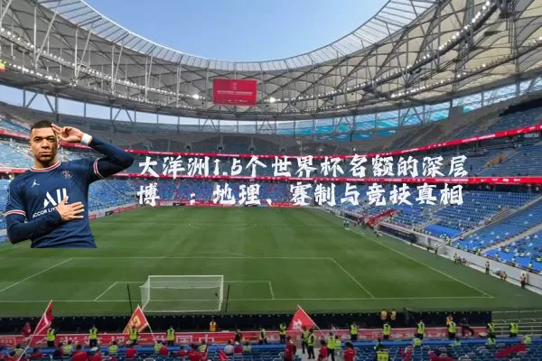 大洋洲1.5个世界杯名额的深层博弈：地理、赛制与竞技真相