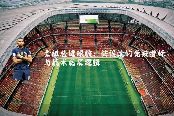 全组总进球数:被误读的竞技指标与战术底层逻辑