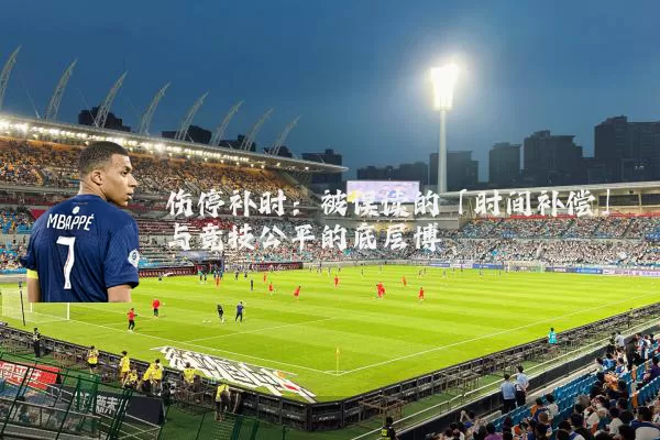 伤停补时:被误读的「时间补偿」与竞技公平的底层博弈