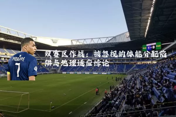 双赛区作战：被忽视的体能分配陷阱与地理适应悖论
