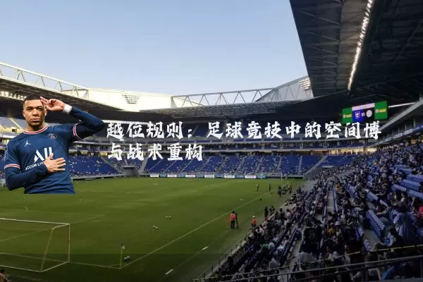 越位规则:足球竞技中的空间博弈与战术重构