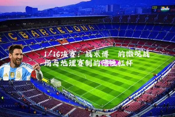 1/16决赛：战术博弈的微观战场与地理赛制的隐性杠杆